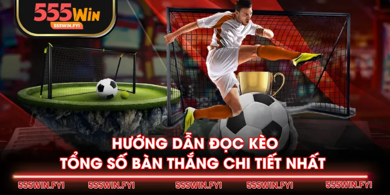 Hướng dẫn đọc kèo tổng số bàn thắng chi tiết nhất 