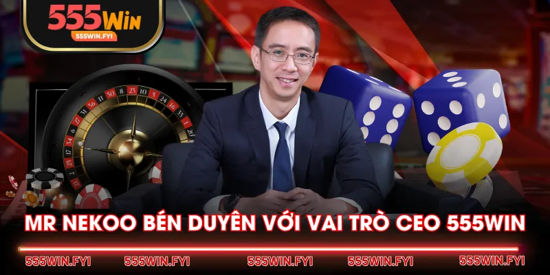 Mr Nekoo bén duyên với vai trò CEO 555WIN 